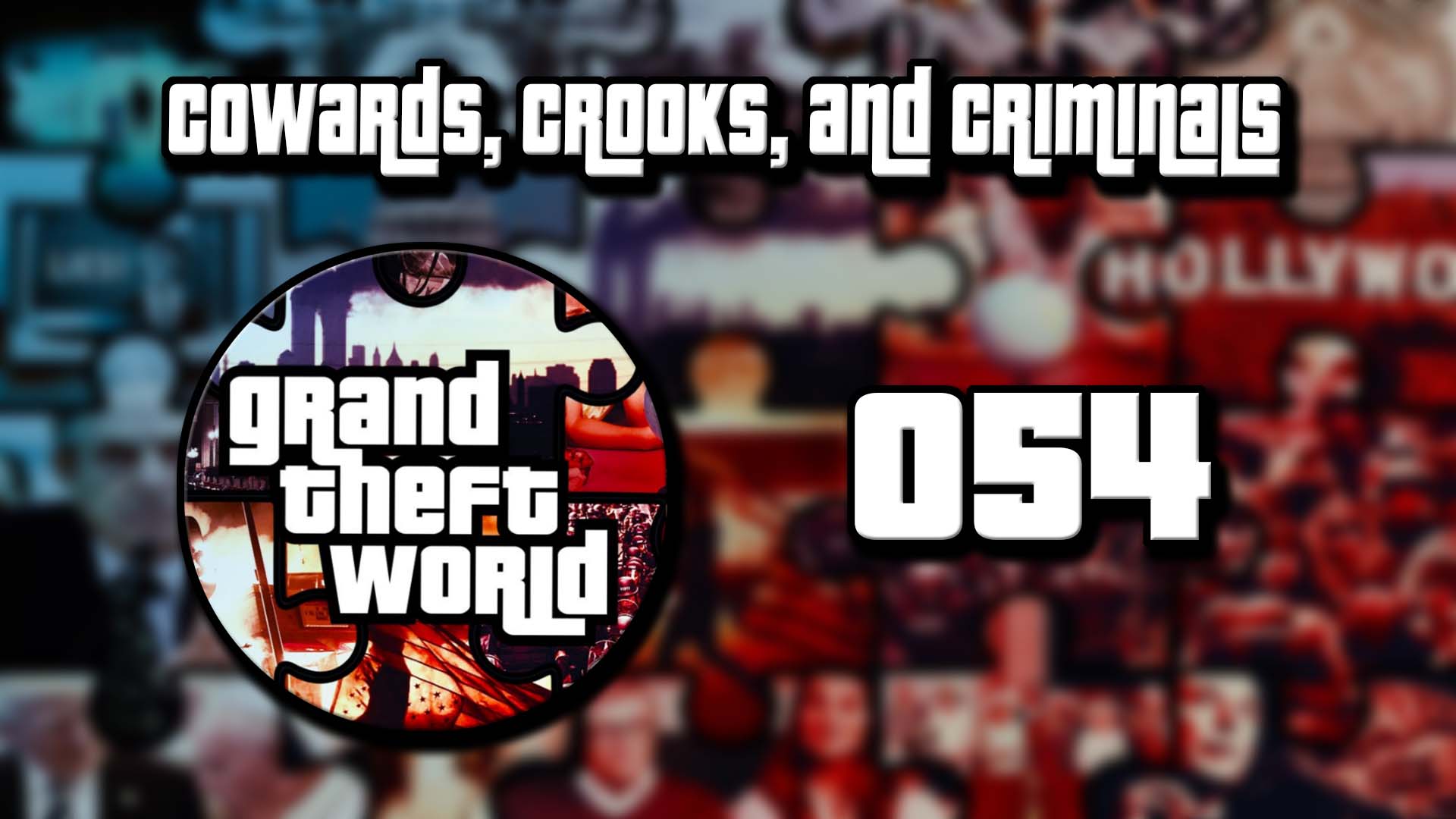 Grand Theft World Podcast 054 | Cowards, Crooks, and Criminals