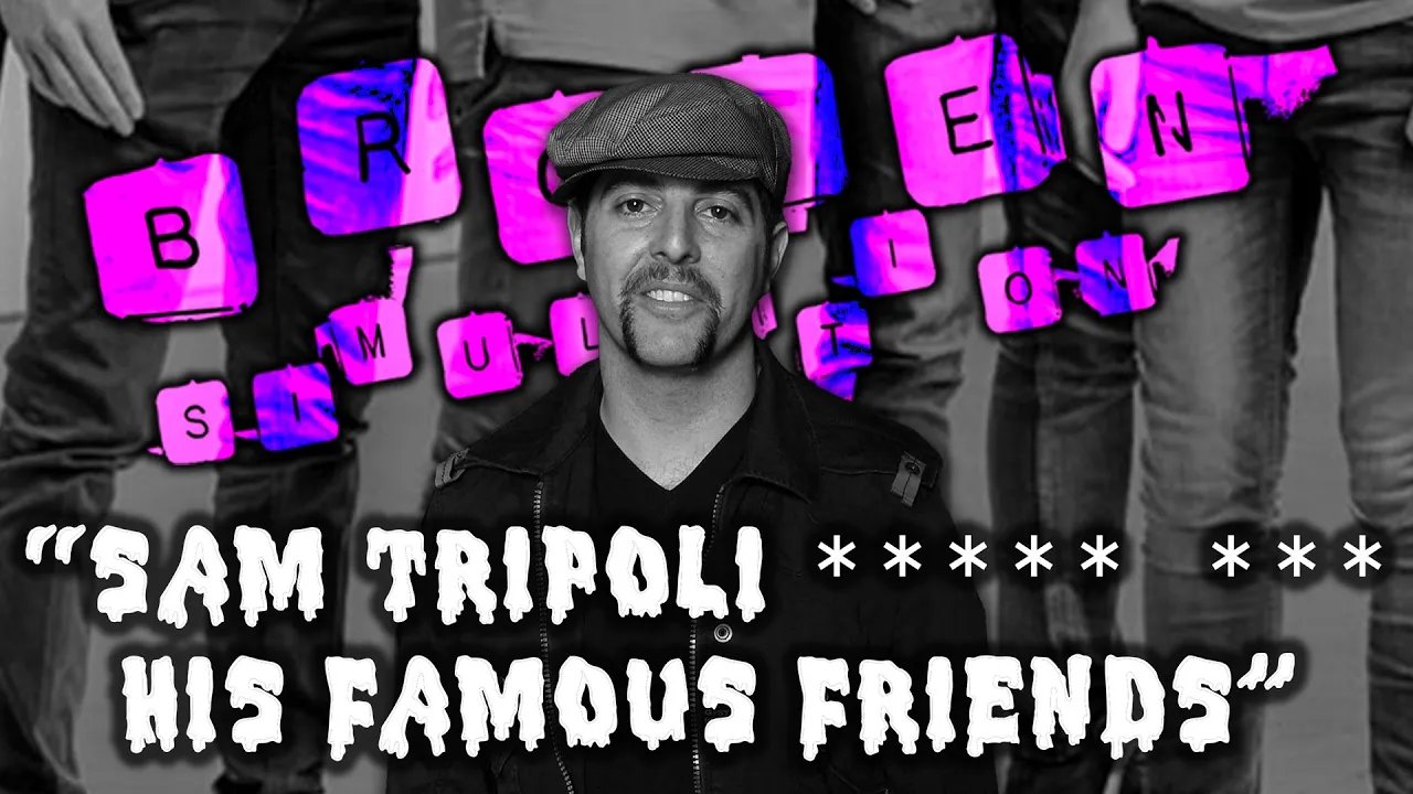 Broken Simulation 45: “Sam Tripoli ***** *** His Famous Friends”