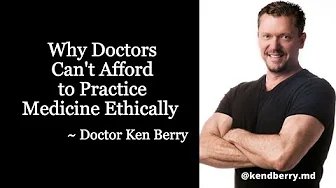 Why Doctors Can’t Afford to Practice Medicine Ethically – Doctor Ken Berry