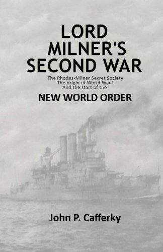 Lord Milner’s Second War: The Rhodes-Milner Secret Society; The Origin of World War I; and the Start of the New World Order