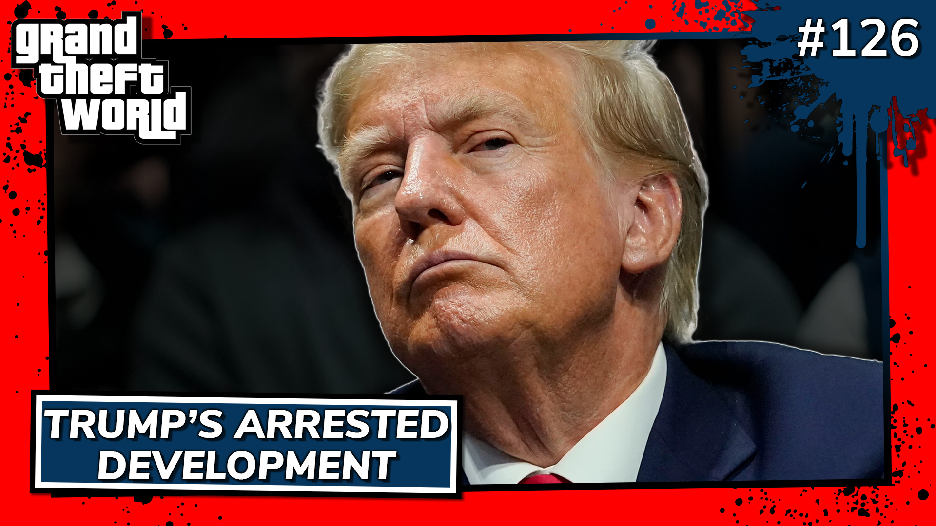 Grand Theft World Podcast 126 | Trump’s Arrested Development