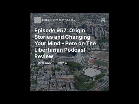 Episode 957: Origin Stories and Changing Your Mind – Pete on The Libertarian Podcast Review