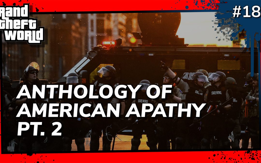 Grand Theft World Podcast 189 | ANTHOLOGY OF AMERICAN APATHY PT. 2
