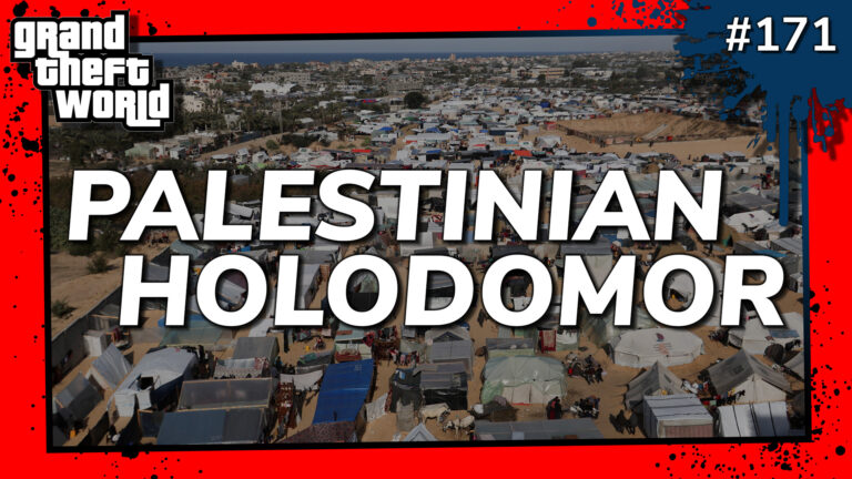 Grand Theft World Podcast 171 | PALESTINIAN HOLODOMOR